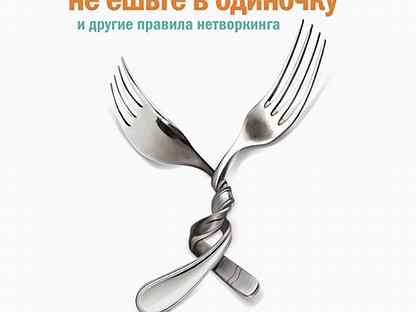 Читать книгу не ешьте в одиночку. Никогда не ешь в одиночку. Никогда не ешь в одиночку книга. Не ешьте в одиночку. Никогда не ешьте в одиночку и другие правила нетворкинга.